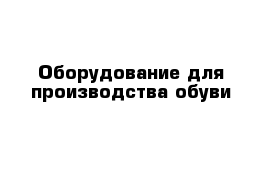 Оборудование для производства обуви